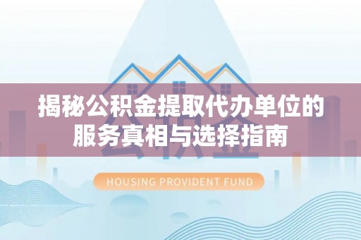 丰南揭秘公积金提取代办单位的服务真相与选择指南