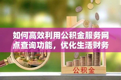 丰南如何高效利用公积金服务网点查询功能，优化生活财务管理