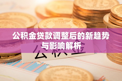 丰南公积金贷款调整后的新趋势与影响解析