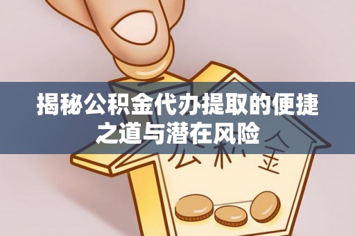 丰南揭秘公积金代办提取的便捷之道与潜在风险