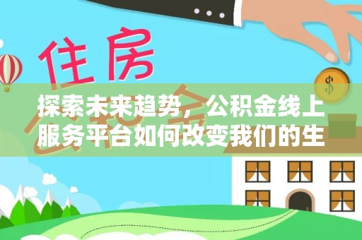 丰南探索未来趋势，公积金线上服务平台如何改变我们的生活