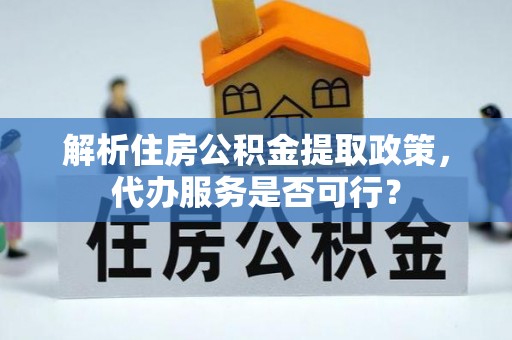 丰南解析住房公积金提取政策，代办服务是否可行？