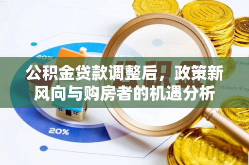 丰南公积金贷款调整后，政策新风向与购房者的机遇分析