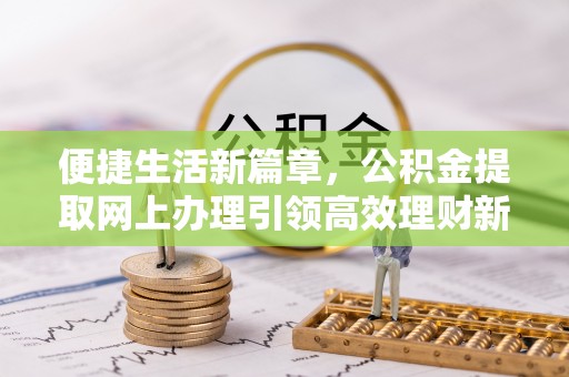 丰南便捷生活新篇章，公积金提取网上办理引领高效理财新趋势