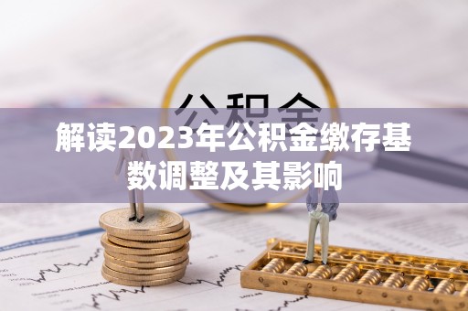 丰南解读2023年公积金缴存基数调整及其影响