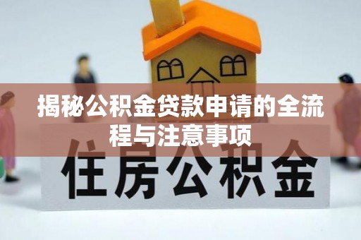 丰南揭秘公积金贷款申请的全流程与注意事项