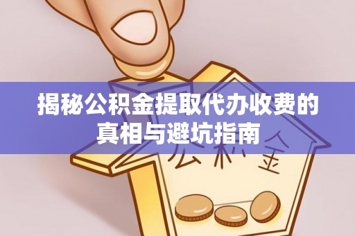 丰南揭秘公积金提取代办收费的真相与避坑指南