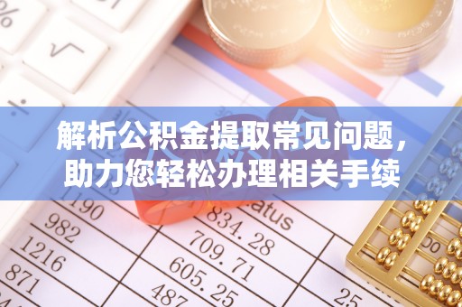 丰南解析公积金提取常见问题，助力您轻松办理相关手续