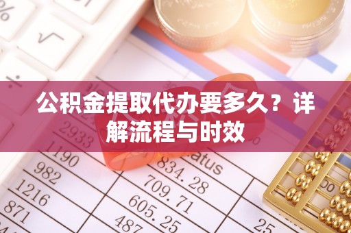 丰南公积金提取代办要多久？详解流程与时效