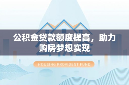 丰南公积金贷款额度提高，助力购房梦想实现