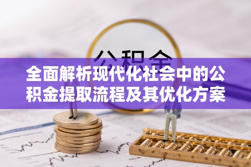 丰南全面解析现代化社会中的公积金提取流程及其优化方案