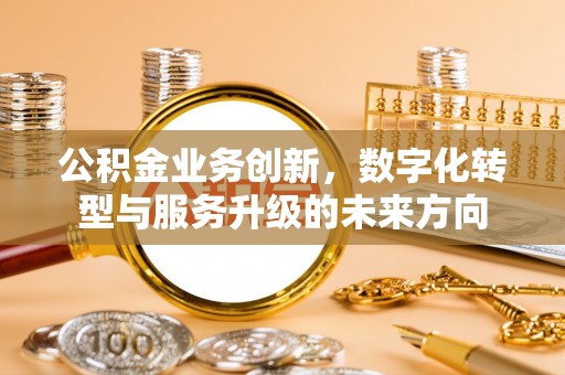 丰南公积金业务创新，数字化转型与服务升级的未来方向