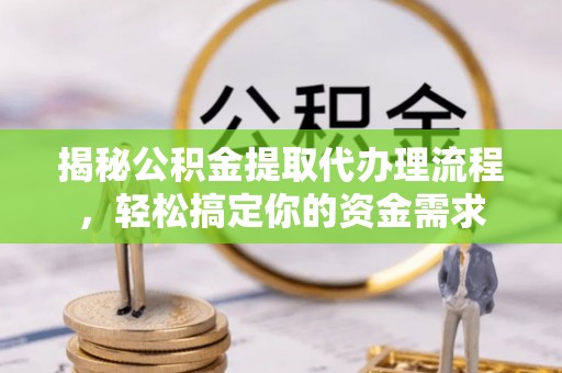 丰南揭秘公积金提取代办理流程，轻松搞定你的资金需求
