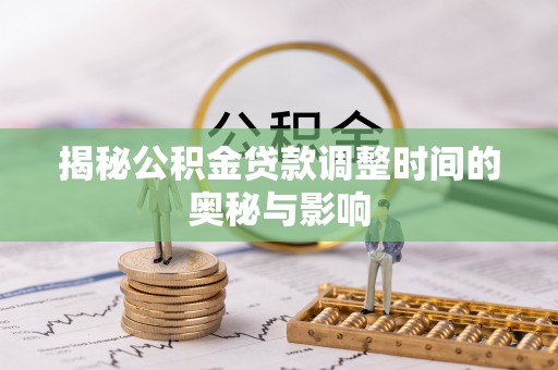 丰南揭秘公积金贷款调整时间的奥秘与影响