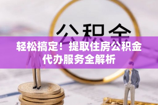 丰南轻松搞定！提取住房公积金代办服务全解析