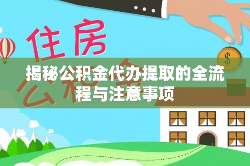 丰南揭秘公积金代办提取的全流程与注意事项