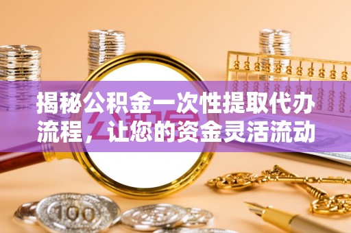 丰南揭秘公积金一次性提取代办流程，让您的资金灵活流动
