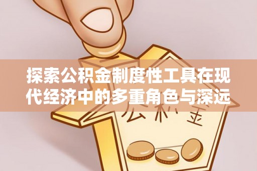 丰南探索公积金制度性工具在现代经济中的多重角色与深远影响
