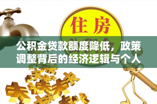 丰南公积金贷款额度降低，政策调整背后的经济逻辑与个人应对策略