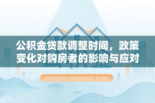 丰南公积金贷款调整时间，政策变化对购房者的影响与应对策略