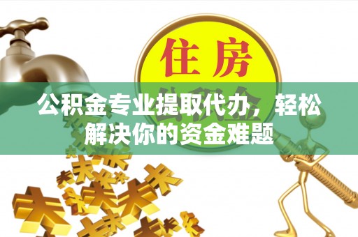 丰南公积金专业提取代办，轻松解决你的资金难题