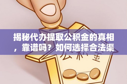 丰南揭秘代办提取公积金的真相，靠谱吗？如何选择合法渠道