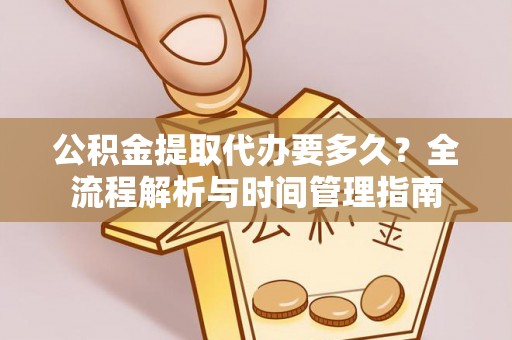 丰南公积金提取代办要多久？全流程解析与时间管理指南