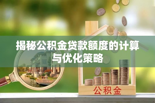 丰南揭秘公积金贷款额度的计算与优化策略
