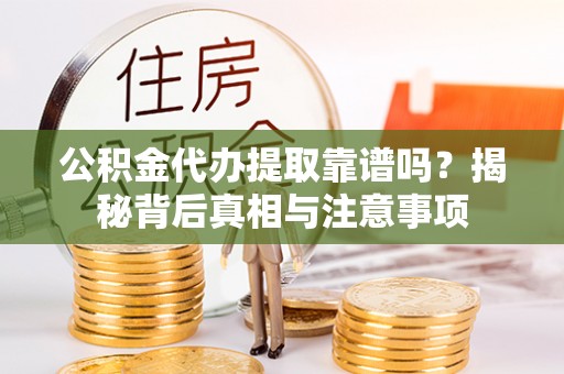 丰南公积金代办提取靠谱吗？揭秘背后真相与注意事项