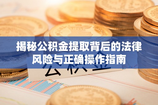 丰南揭秘公积金提取背后的法律风险与正确操作指南