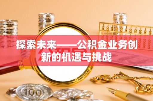 丰南探索未来——公积金业务创新的机遇与挑战