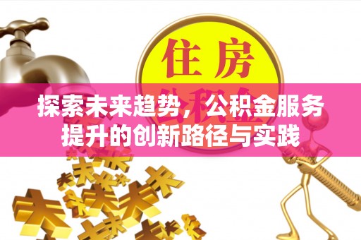 丰南探索未来趋势，公积金服务提升的创新路径与实践