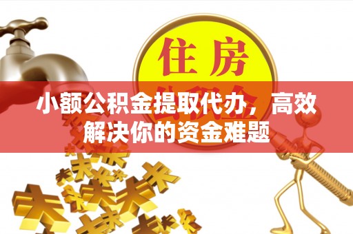 丰南小额公积金提取代办，高效解决你的资金难题