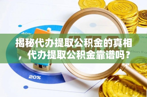 丰南揭秘代办提取公积金的真相，代办提取公积金靠谱吗？