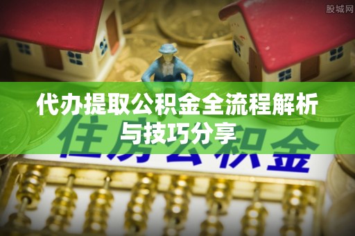 丰南代办提取公积金全流程解析与技巧分享