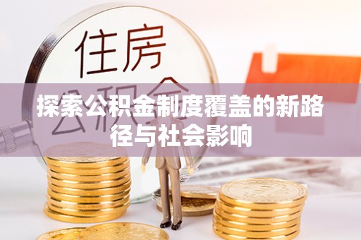 丰南探索公积金制度覆盖的新路径与社会影响