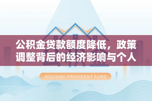 丰南公积金贷款额度降低，政策调整背后的经济影响与个人应对策略