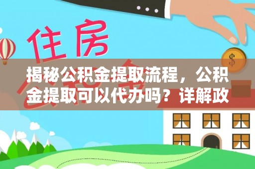 丰南揭秘公积金提取流程，公积金提取可以代办吗？详解政策与实操技巧
