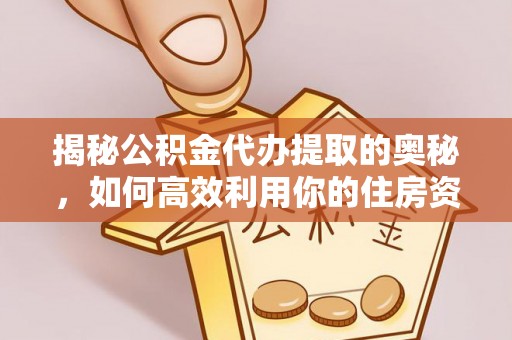 丰南揭秘公积金代办提取的奥秘，如何高效利用你的住房资金
