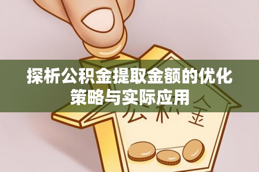 丰南探析公积金提取金额的优化策略与实际应用