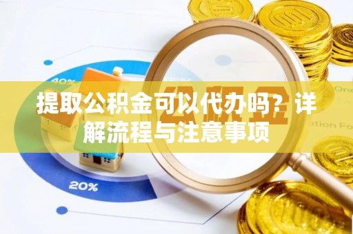 丰南提取公积金可以代办吗？详解流程与注意事项