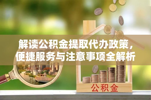 丰南解读公积金提取代办政策，便捷服务与注意事项全解析