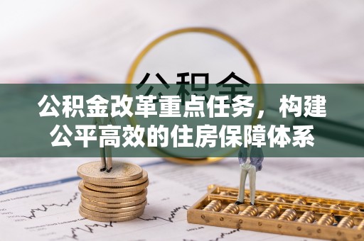 丰南公积金改革重点任务，构建公平高效的住房保障体系
