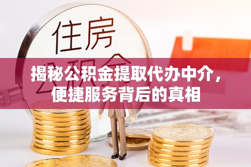 丰南揭秘公积金提取代办中介，便捷服务背后的真相