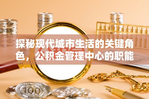 丰南探秘现代城市生活的关键角色，公积金管理中心的职能与影响