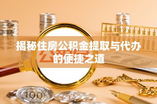 丰南揭秘住房公积金提取与代办的便捷之道