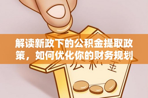 丰南解读新政下的公积金提取政策，如何优化你的财务规划