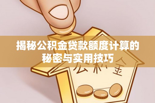 丰南揭秘公积金贷款额度计算的秘密与实用技巧