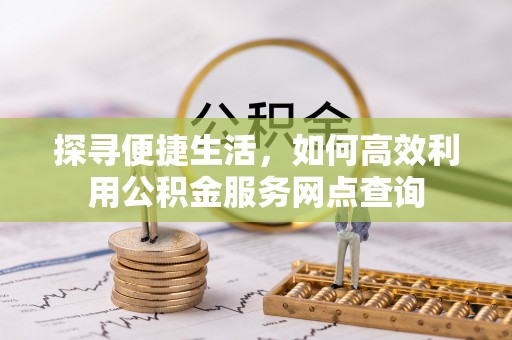 丰南探寻便捷生活，如何高效利用公积金服务网点查询