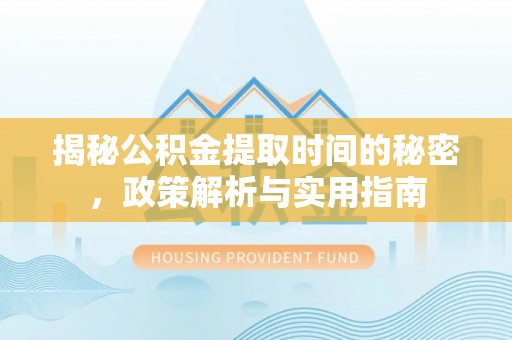 丰南揭秘公积金提取时间的秘密，政策解析与实用指南